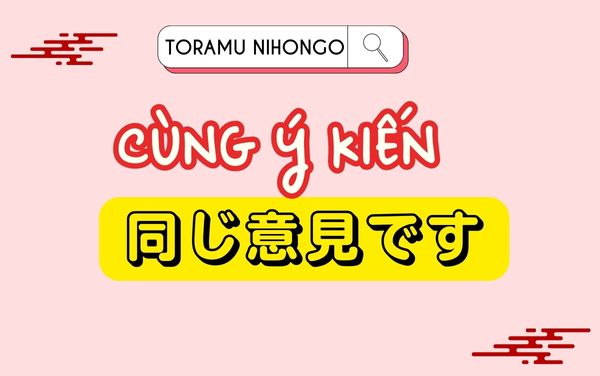 đồng ý trong tiếng nhật同じ意見です